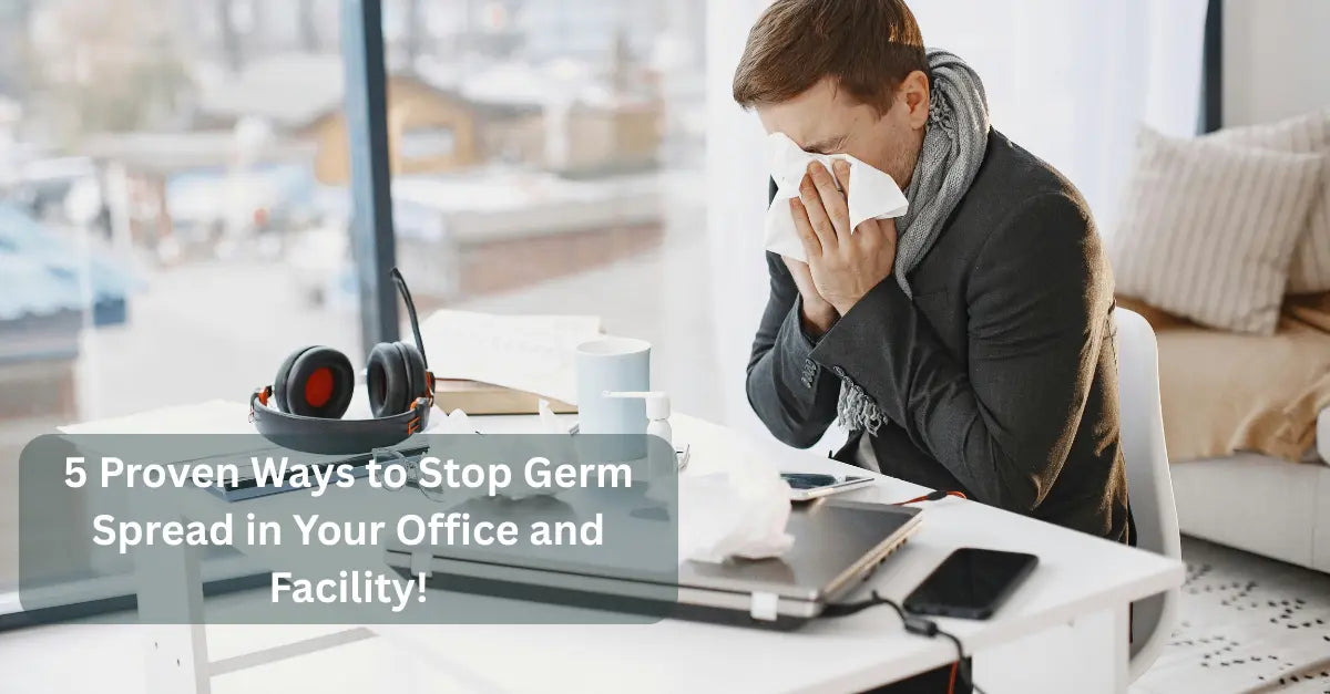 5 Proven Ways to Stop Germ Spread in Your Office and Facility